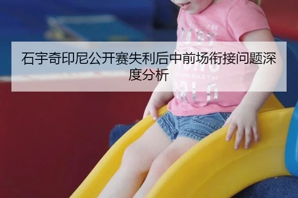 石宇奇印尼公开赛失利后中前场衔接问题深度分析